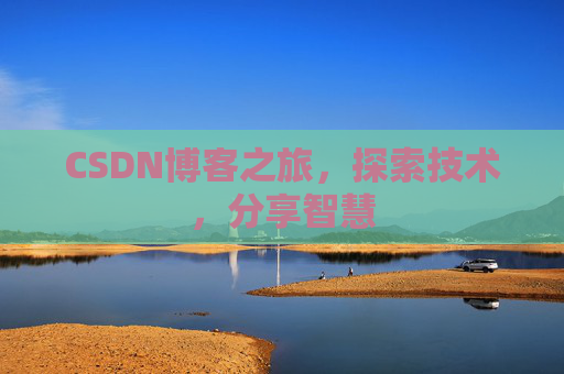 CSDN博客之旅,探索技术,分享智慧 CSDN博客之旅,探索技术,分享智慧